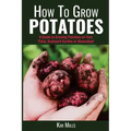 How to Grow Potatoes: A Guide to Growing Potatoes on Your Patio, Backyard Garden or Homestead