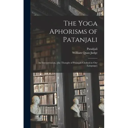 The Yoga Aphorisms of Patanjali: an Interpretation, [the Thought of Patanjali Clothed in Our Language]