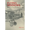Flying Minnows: Memoirs of a World War One fighter pilot, from training in Canada to the Front Line, 1917 - 1918