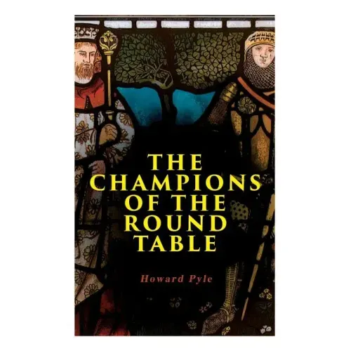 The Champions of the Round Table: Arthurian Legends & Myths of Sir Lancelot, Sir Tristan & Sir Percival