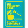 The Seriously Good Student Cookbook: 80 Easy Recipes to Make Sure You Don't Go Hungry