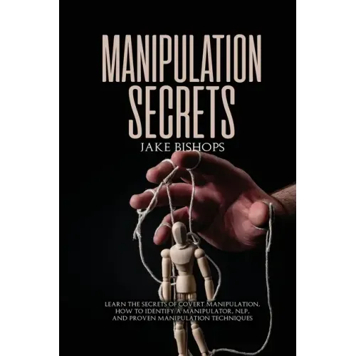 Manipulation Secrets: Learn the Secrets of Covert Manipulation, How to Identify a Manipulator, NLP, and Proven Manipulation Techniques