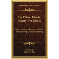 The Prince; Utopia; Ninety-Five Theses: Address to the German Nobility Concerning Christian Liberty: V36 Harvard Classics