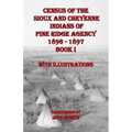 Census of the Sioux and Cheyenne Indians of Pine Ridge Agency 1896 - 1897 Book I: With Illustrations