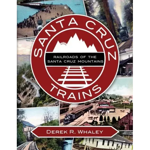 Santa Cruz Trains: Railroads of the Santa Cruz Mountains
