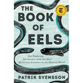 The Book of Eels: Our Enduring Fascination with the Most Mysterious Creature in the Natural World