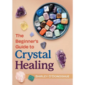 The Beginner's Guide to Crystal Healing