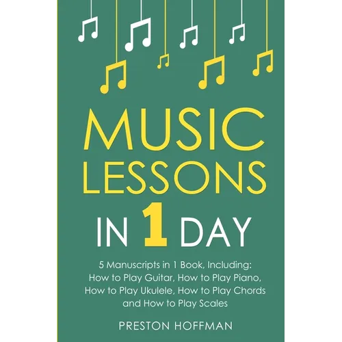 Music Lessons: In 1 Day - Bundle - The Only 5 Books You Need to Learn Guitar, Piano, Ukulele, Chords and Scales Today