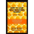 How To Lead Self-Managing Teams?: A business novel on changing leadership from sheepherding to beekeeping