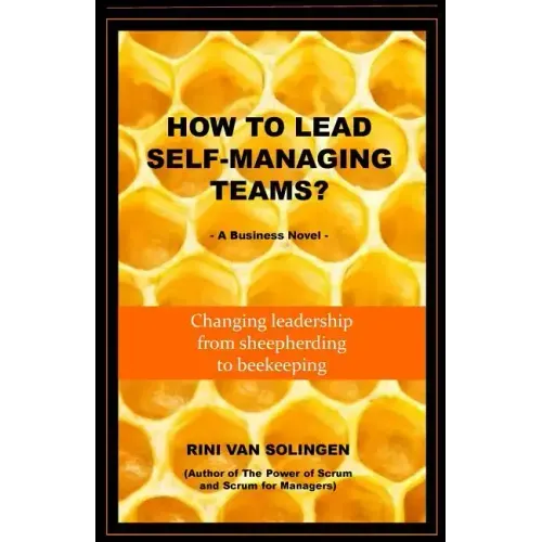 How To Lead Self-Managing Teams?: A business novel on changing leadership from sheepherding to beekeeping