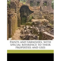 Paints and Varnishes, with Special Reference to Their Properties and Uses