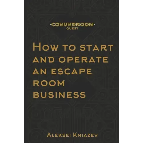 How to start and operate an escape room business: A step by step manual on how to launch your own escape room.