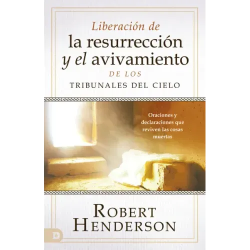 Liberación de la Resurrección Y El Avivamiento de Los Tribunales del Cielo: Oraciones Y Declaraciones Que Reviven Las Cosas Muertas