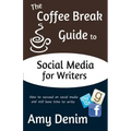 The Coffee Break Guide to Social Media for Writers: How to Succeed on Social Media and Still Have Time to Write
