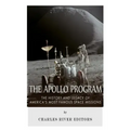 The Apollo Program: The History and Legacy of America's Most Famous Space Missions