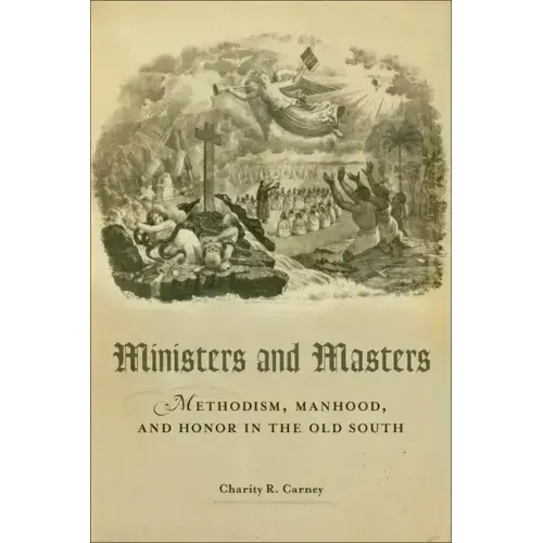 Ministers and Masters: Methodism, Manhood, and Honor in the Old South