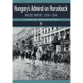 Hungary's Admiral on Horseback: Miklós Horthy, 1918-1944