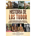 Historia de los Tudor: Una guía fascinante sobre los Tudor, la guerra de las Dos Rosas, las seis esposas de Enrique VIII y la vida de Isabel