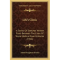 Life's Clinic: A Series Of Sketches Written From Between The Lines Of Some Medical Case Histories (1916)