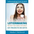 Lotion Making From Scratch: 25 Unique Lotionmaking Recipes That Make For Great DIY Projects Or Gifts