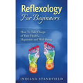 Reflexology For Beginners!: How To Take Charge of Your Health, Happiness and Well-Being