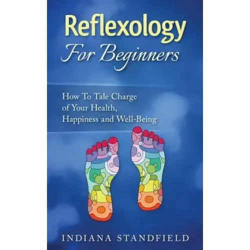 Reflexology For Beginners!: How To Take Charge of Your Health, Happiness and Well-Being