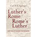 Luther's Rome, Rome's Luther: How the City Shaped the Reformer