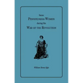 Some Pennsylvania Women During the War of the Revolution