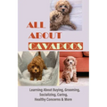 All About Cavapoos: Learning About Buying, Grooming, Socializing, Caring, Healthy Concerns & More: How To Breed Cavapoo