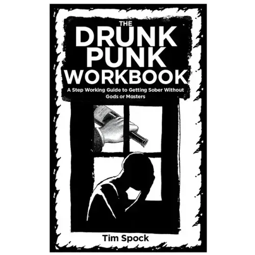 The Drunk Punk Workbook: A Step Working Guide to Getting Sober Without Gods or Masters: A Step Working Guide to Getting Sober Without Gods or Masters