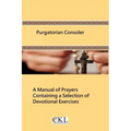 Purgatorian Consoler: A Manual of Prayers Containing a Selection of Devotional Exercises Originally For the Use of the Members of the Purgat