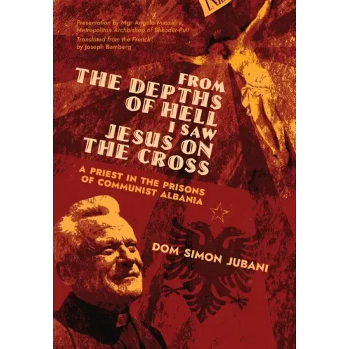 From the Depths of Hell I Saw Jesus on the Cross: A Priest in the Prisons of Communist Albania