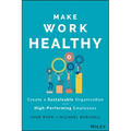 Make Work Healthy: Create a Sustainable Organization with High-Performing Employees