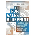 The B2B Sales Blueprint: A Hands-On Guide to Generating More Leads, Closing More Deals, and Working Less
