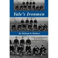 Yale's Ironmen: A Story of Football & Lives in the Decade of the Depression & Beyond