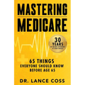 Mastering Medicare: 65 Things Everyone Should Know Before Age 65
