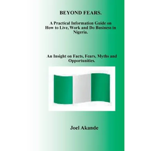 Beyond Fears: A Practical Information Guide on How to Live, Work and Do Business in Nigeria.