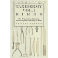 Taxidermy Vol.1 Birds - The Preparation, Skinning, Mounting and Collecting of Birds