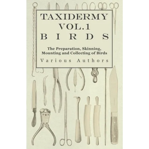 Taxidermy Vol.1 Birds - The Preparation, Skinning, Mounting and Collecting of Birds
