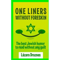One Liners Without Foreskin.: The best Jewish humor to read without any guilt. Good for Jews and gentiles. An ecumenic contribution to solidarity, coo