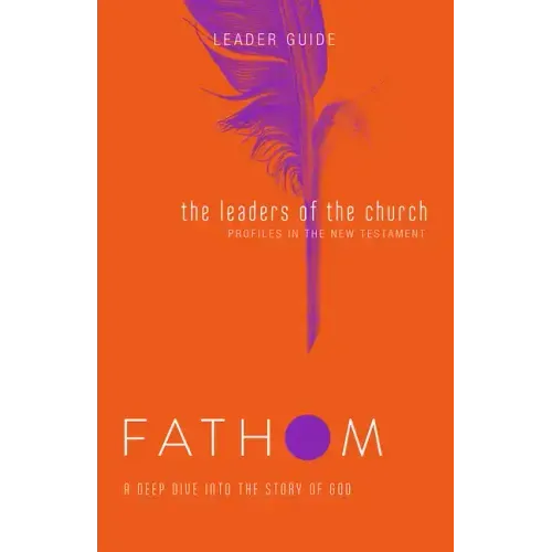 Fathom Bible Studies: The Leaders of the Church Leader Guide (Gospels, Acts, and the New Testament Letters)