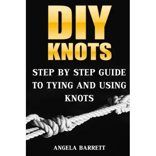 DIY Knots: Step by Step Guide To Tying And Using Knots