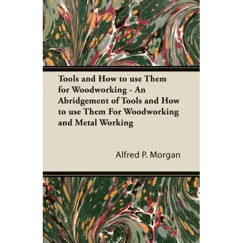 Tools and How to use Them for Woodworking - An Abridgement of Tools and How to use Them For Woodworking and Metal Working