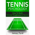Tennis Psychology: How To Build Mental Toughness In Tennis