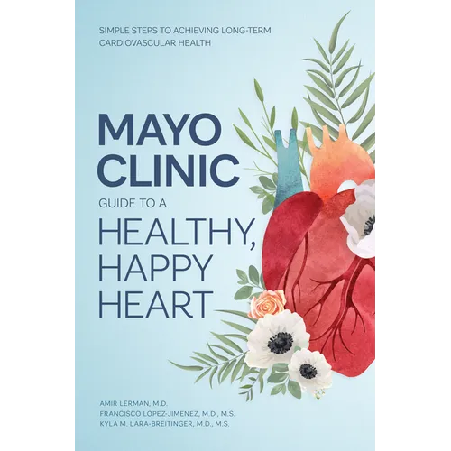 Mayo Clinic Guide to a Healthy, Happy Heart: Simple Steps to Achieving Long-Term Cardiovascular Health