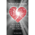 When Love Hurts: How to Become Unmercifully Happy After a Divorce