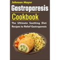 Gastroparesis Diet Cookbook: The Ultimate Soothing Diet Recipes to Relief Gastroparesis