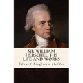 Sir William Herschel: His Life and Works