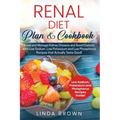 Renal Diet Plan & Cookbook: Know and Manage Kidney Disease and Avoid Dialysis with Low Sodium, Low Potassium, and Low Phosphorus Recipes that Actu