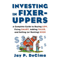 Investing in Fixer-Uppers: A Complete Guide to Buying Low, Fixing Smart, Adding Value, a Complete Guide to Buying Low, Fixing Smart, Adding Value